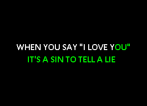 WHEN YOU SAY I LOVE YOU

IT'S A SIN TO TELL A LIE