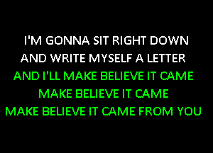I'M GONNA SIT RIGHT DOWN
AND WRITE MYSELF A LETTER
AND I'LL MAKE BELIEVE IT CAME
MAKE BELIEVE IT CAME
MAKE BELIEVE IT CAME FROM YOU