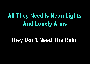 All They Need Is Neon Lights
And Lonely Arms

They Don't Need The Rain