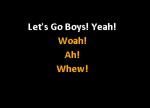 Let's Go Boys! Yeah!
Woah!

Ah!
Whew!