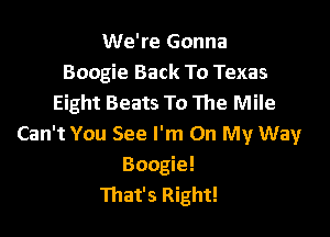 We're Gonna
Boogie Back To Texas
Eight Beats To The Mile

Can't You See I'm On My Way
Boogie!
That's Right!
