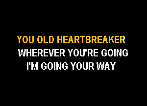 YOU OLD HEARTBREAKER
WHEREVER YOU'RE GOING
I'M GOING YOUR WAY