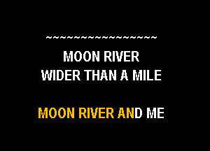 MOON RIVER
WIDER THAN A MILE

MOON RIVER AND ME