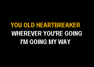 YOU OLD HEARTBREAKER
WHEREVER YOU'RE GOING
I'M GOING MY WAY