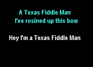 A Texas Fiddle Man
I've rosined up this how

Hey I'm a Texas Fiddle Man