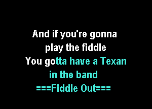 And if you're gonna
play the Fiddle

You gotta have a Texan
in the band
xtFiddle Ouhn