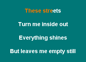These streets

Turn me inside out

Everything shines

But leaves me empty still
