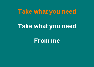 Take what you need

Take what you need

From me