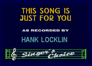 THIS SONG lS
JUST FOR YOU

A8 RECORDED BY

HANK LOCKLIN