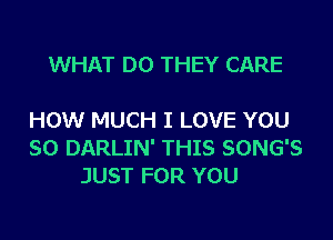 WHAT DO THEY CARE

HOW MUCH I LOVE YOU
SO DARLIN' THIS SONG'S
JUST FOR YOU