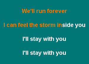 We'll run forever
I can feel the storm inside you

I'll stay with you

I'll stay with you