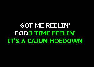 GOT ME REELIN'
GOOD TIME FEELIN'

IT'S A CAJUN HOEDOWN