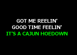 GOT ME REELIN'
GOOD TIME FEELIN'

IT'S A CAJUN HOEDOWN