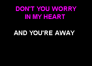 DON'T YOU WORRY
IN MY HEART

AND YOU'RE AWAY