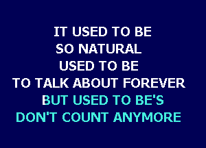 IT USED TO BE
SO NATURAL
USED TO BE
TO TALK ABOUT FOREVER
BUT USED TO BE'S
DON'T COUNT ANYMORE