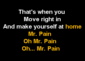 That's when you
Move right in
And make yourself at home

Mr. Pain
Oh Mr. Pain
Oh... Mr. Pain