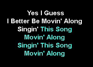 Yes I Guess
I Better Be Movin' Along
Singin' This Song

Movin' Along
Singin' This Song
Movin' Along