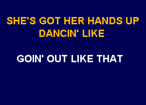 SHE'S GOT HER HANDS UP
DANCIN' LIKE

GOIN' OUT LIKE THAT