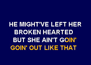 HE MIGHT'VE LEFT HER
BROKEN HEARTED
BUT SHE AIN'T GOIN'

GOIN' OUT LIKE THAT