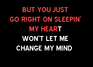 BUT YOU JUST
GO RIGHT ON SLEEPIN'
MY HEART

WON'T LET ME
CHANGE MY MIND