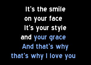 It's the smile
on your face
It's your style

and your grace
And that's why
that's why I love you