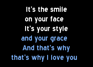 It's the smile
on your face
It's your style

and your grace
And that's why
that's why I love you
