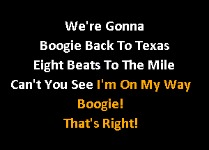 We're Gonna
Boogie Back To Texas
Eight Beats To The Mile

Can't You See I'm On My Way
Boogie!
That's Right!