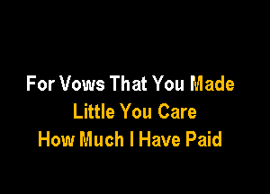 For Vows That You Made

Little You Care
How Much I Have Paid