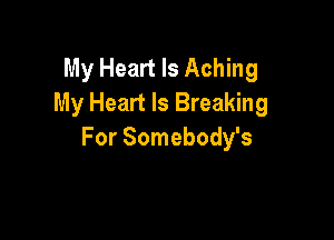 My Heart Is Aching
My Heart Is Breaking

For Somebody's