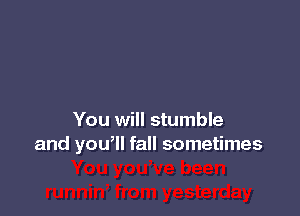 You will stumble
and yowll fall sometimes