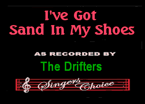Tve' dot
Sand In My shoes
. .. I

A8 RECORDED DY
The Drifters