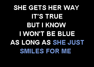 SHE GETS HER WAY
IT'S TRUE
BUT I KNOW
IWON'T BE BLUE
AS LONG AS SHE JUST
SMILES FOR ME

g