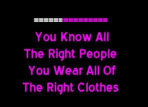 You Know All
The Right People
You Wear All Of

The Right C lothes l