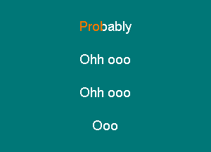 Probably

Ohh ooo

Ohh 000

000