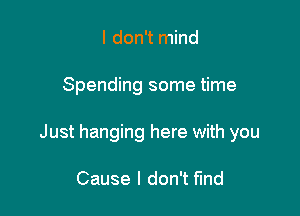 I don't mind

Spending some time

Just hanging here with you

Cause I don't fund