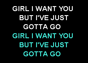 GIRL I WANT YOU
BUT I'VE JUST
GOTTA GO

GIRL I WANT YOU
BUT I'VE JUST
GOTTA GO