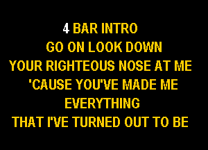 4 BAR INTRO
GO ON LOOK DOWN
YOUR RIGHTEOUS NOSE AT ME
'CAUSE YOU'VE MADE ME
EVERYTHING
THAT I'VE TURNED OUT TO BE
