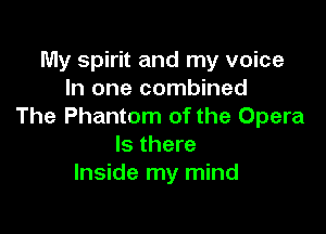 My spirit and my voice
In one combined

The Phantom of the Opera
Is there
Inside my mind