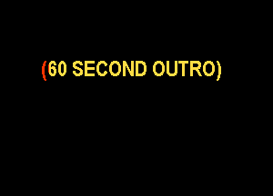 (60 SECOND OUTRO)
