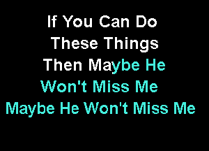 If You Can Do
These Things
Then Maybe He

Won't Miss Me
Maybe He Won't Miss Me