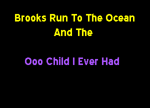 Brooks Run To The Ocean
And The

000 Child I Ever Had
