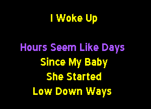 I Woke Up

Hours Seem Like Days

Since My Baby
She Started
Low Down Ways