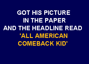 GOT HIS PICTURE
IN THE PAPER
AND THE HEADLINE READ
'ALL AMERICAN
COMEBACK KID'