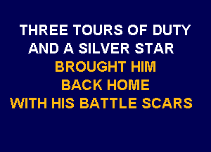 THREE TOURS OF DUTY
AND A SILVER STAR
BROUGHT HIM
BACK HOME
WITH HIS BATTLE SCARS