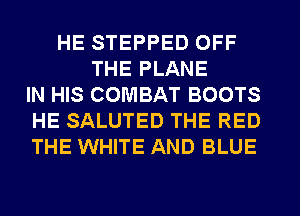 HE STEPPED OFF
THE PLANE
IN HIS COMBAT BOOTS
HE SALUTED THE RED
THE WHITE AND BLUE