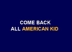 COME BACK

ALL AMERICAN KID