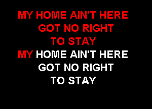 MY HOME AIN'T HERE
GOT NO RIGHT
TO STAY
MY HOME AIN'T HERE
GOT N0 RIGHT
TO STAY