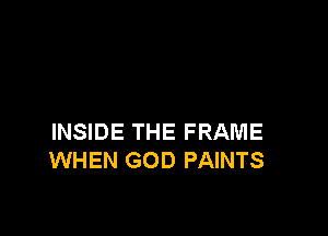 INSIDE THE FRAME
WHEN GOD PAINTS