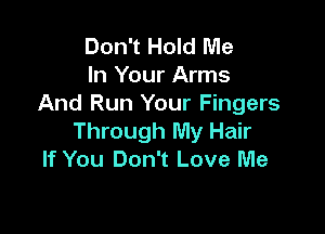 Don't Hold Me
In Your Arms
And Run Your Fingers

Through My Hair
If You Don't Love Me