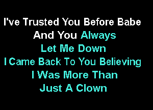 I've Trusted You Before Babe
And You Always
Let Me Down

lCame Back To You Believing
I Was More Than
Just A Clown